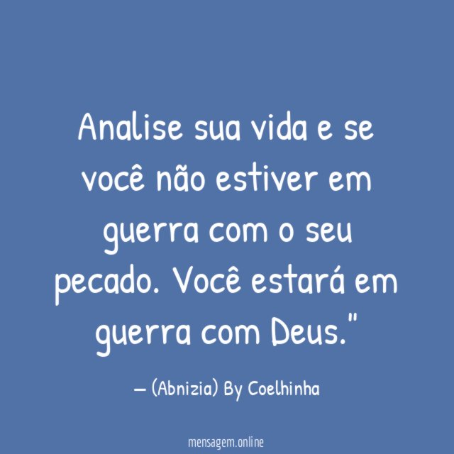 "Analise sua vida e se você não estiver em guerra com o seu pecado. Você estará em guerra com Deus."