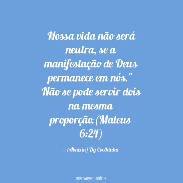 "Nossa vida não será neutra, se a manifestação de Deus permanece em nós."
Não se pode servir dois na mesma proporção.(Mateus 6:24)