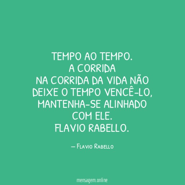 Tempo ao tempo.
A corrida