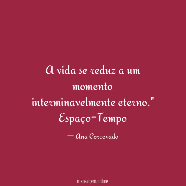 "A vida se reduz a um momento
interminavelmente eterno."