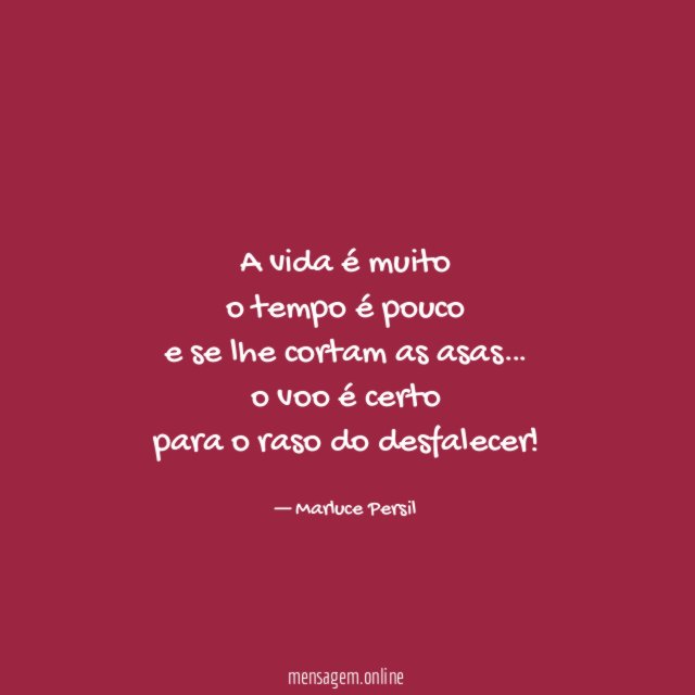 A vida é muito o tempo é pouco e se lhe cortam as asas