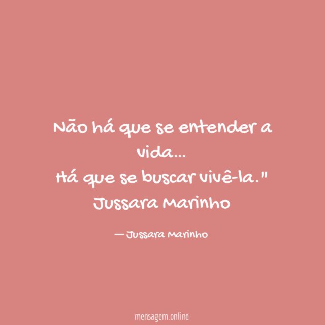 " Não há que se entender a vida…
Há que se buscar vivê-la."