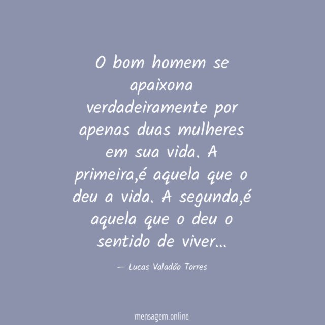 "O bom homem se apaixona verdadeiramente por apenas duas mulheres em sua vida.