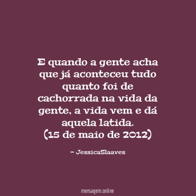 E quando a gente acha que já aconteceu tudo quanto foi de cachorrada na vida da gente, a vida vem e dá aquela latida.