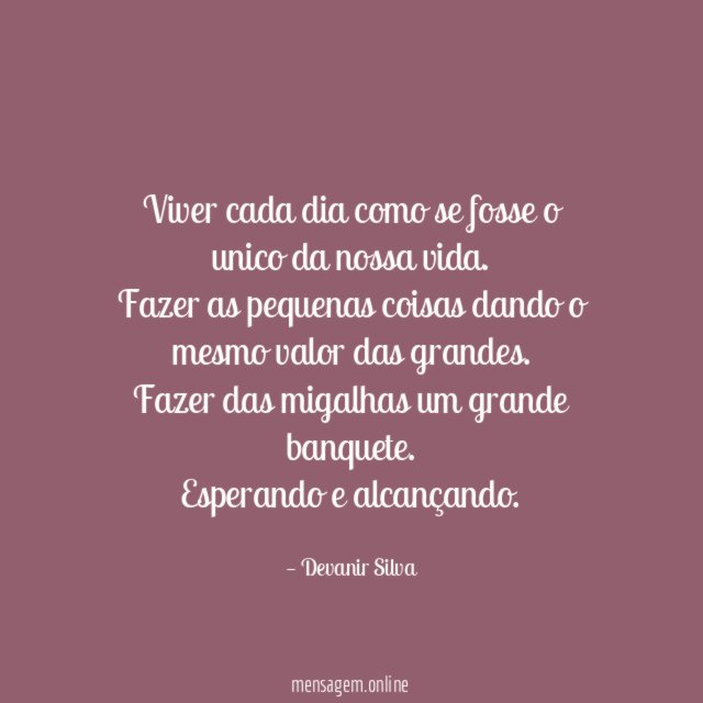 Viver cada dia como se fosse o unico da nossa vida