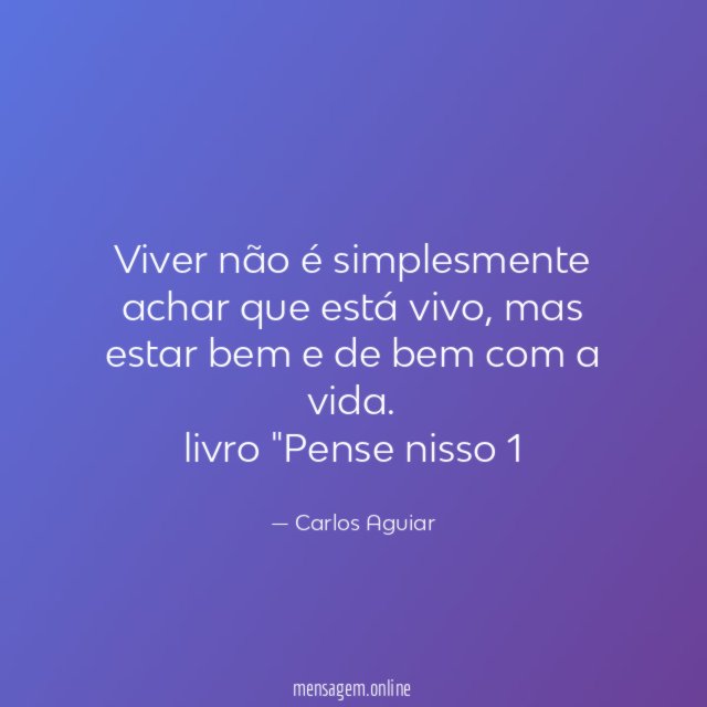 Viver não é simplesmente achar que está vivo, mas estar bem e de bem com a vida.