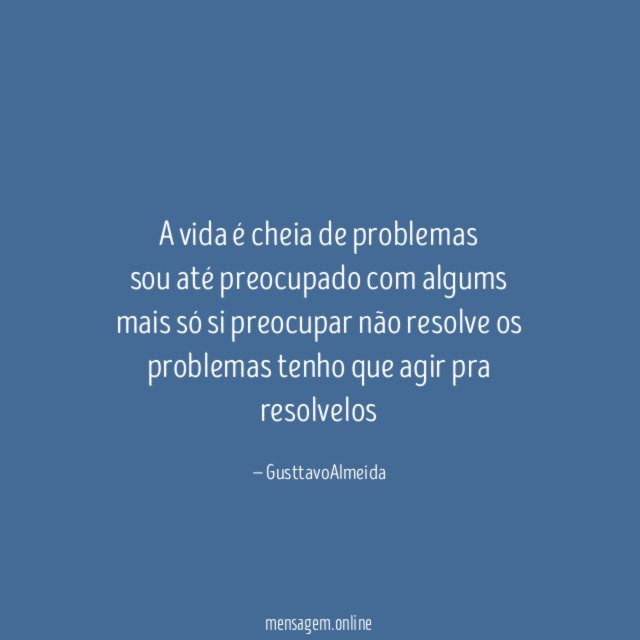 A vida é cheia de problemas sou até preocupado