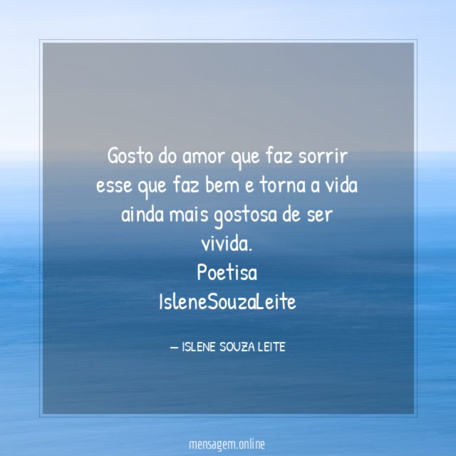 Gosto do amor que faz sorrir esse que faz bem e torna a vida ainda mais gostosa de ser vivida.