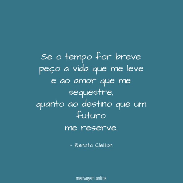 Se o tempo for breve peço a vida que