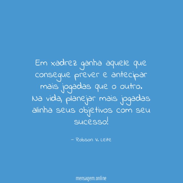 Em xadrez ganha aquele que consegue prever e antecipar mais jogadas que o outro.