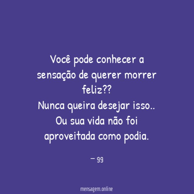 Você pode conhecer a sensação de querer morrer feliz