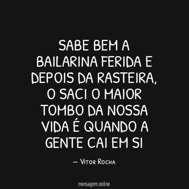 Sabe bem a bailarina ferida E depois da rasteira