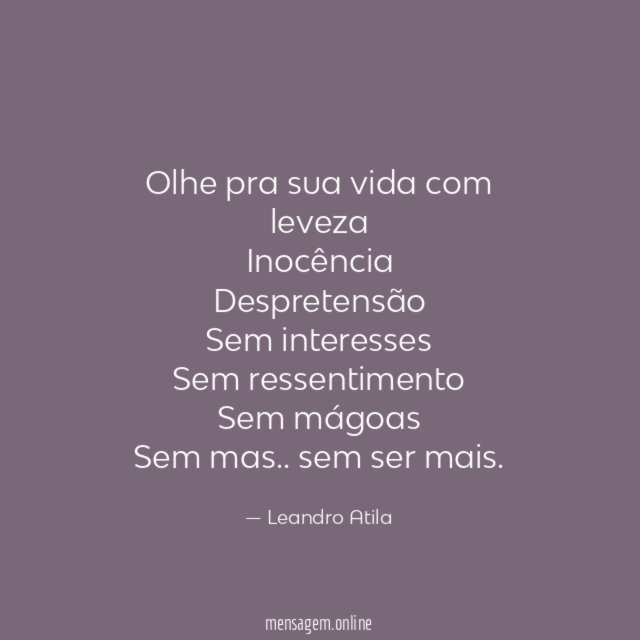 Olhe pra sua vida com leveza Inocência Despretensão Sem interesses Sem ressentimento Sem