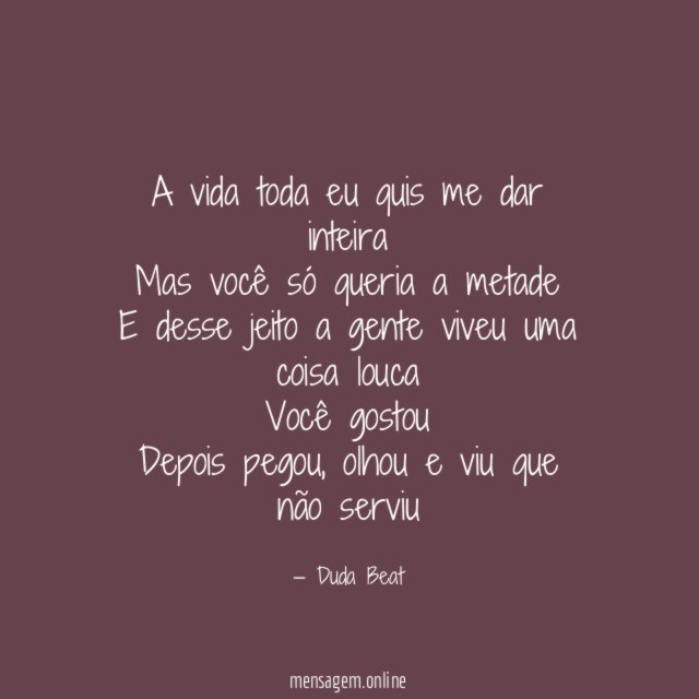 A vida toda eu quis me dar inteira Mas