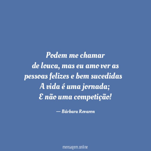 Podem me chamar
de louca, mas eu amo ver as pessoas felizes e bem sucedidas…