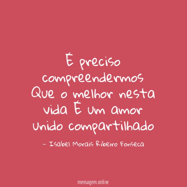 É preciso compreendermos Que o melhor nesta vida É um amor unido ?compartilhado