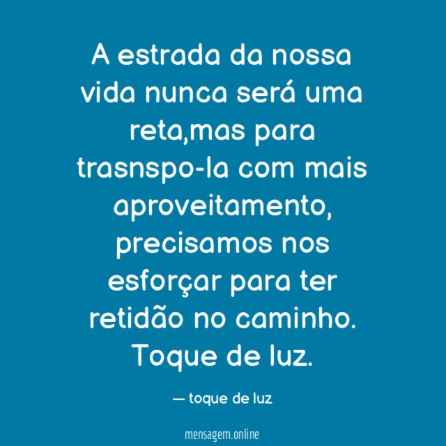 A estrada da nossa vida nunca será uma reta,mas para trasnspo-la com mais aproveitamento, precisamos nos esforçar para ter retidão no caminho.