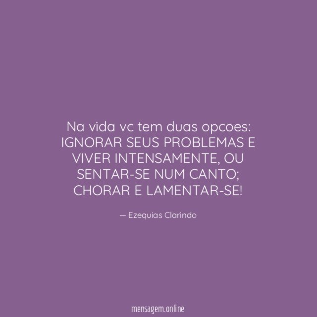 Na vida vc tem duas opcoes