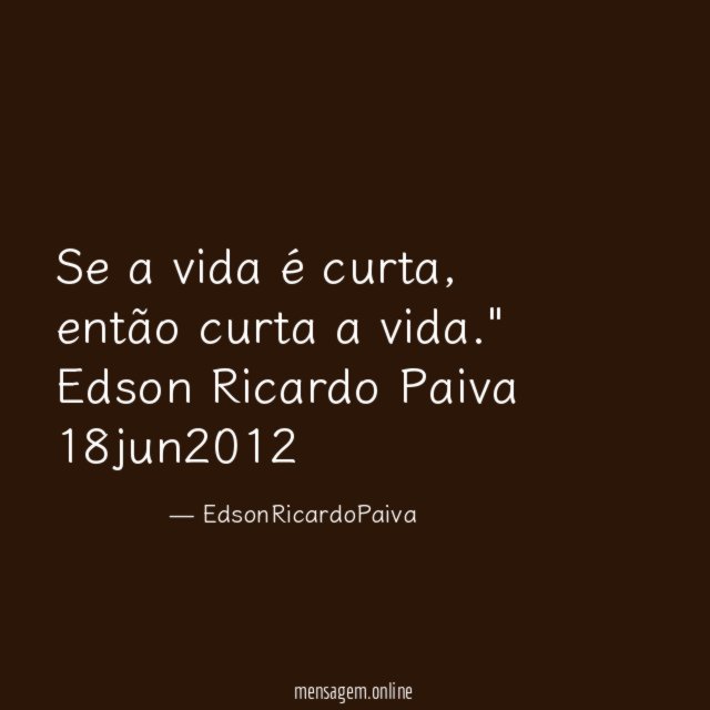 "Se a vida é curta, então curta a vida."