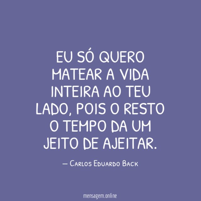 Eu só quero matear a vida inteira ao teu lado