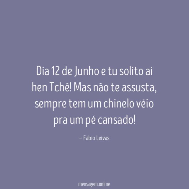 Dia 12 de Junho e tu solito aí hen Tchê