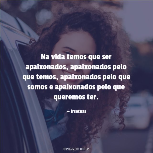 Na vida temos que ser apaixonados