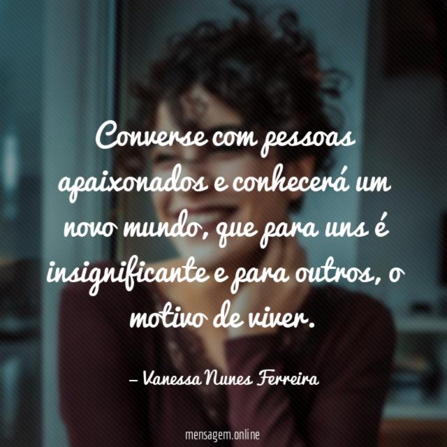 Converse com pessoas apaixonados e conhecerá um novo mundo