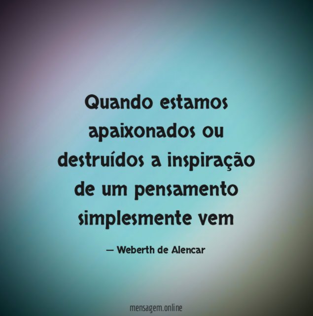 Quando estamos apaixonados ou destruídos a inspiração de