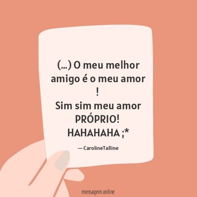 (…) O meu melhor amigo é o meu amor !
Sim sim meu amor PRÓPRIO!
