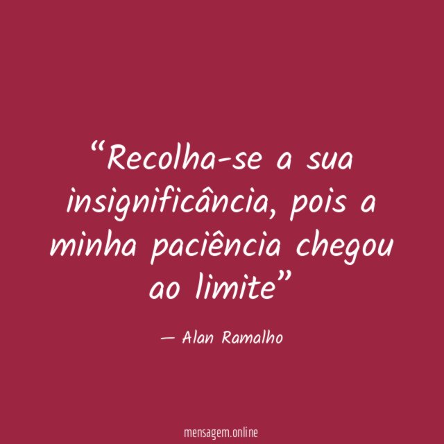 Recolha-se a sua insignificância