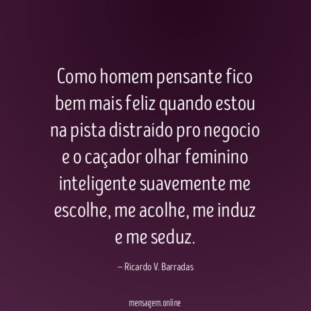 Como homem pensante fico bem mais feliz quando