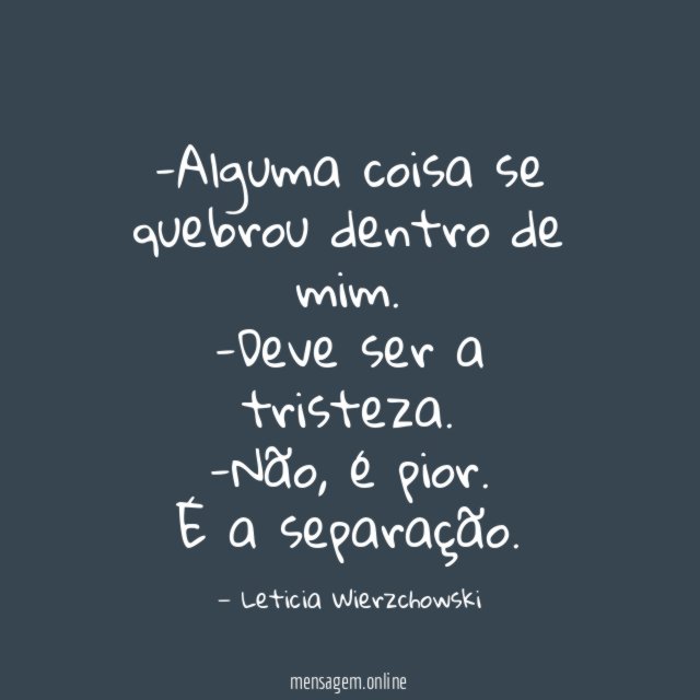 Alguma coisa se quebrou dentro de mim