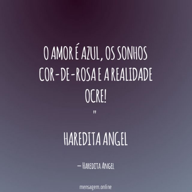 "O amor é azul, os sonhos cor-de-rosa e a realidade ocre!"
