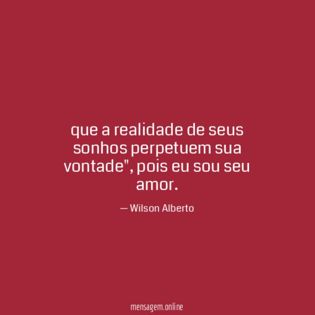que a realidade de seus sonhos perpetuem sua vontade"