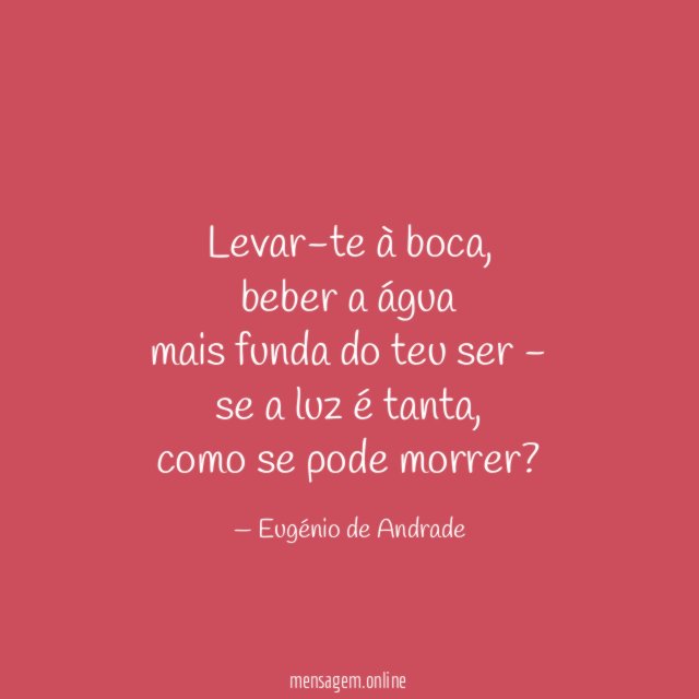 Levar-te à boca,
beber a água
mais funda do teu ser -