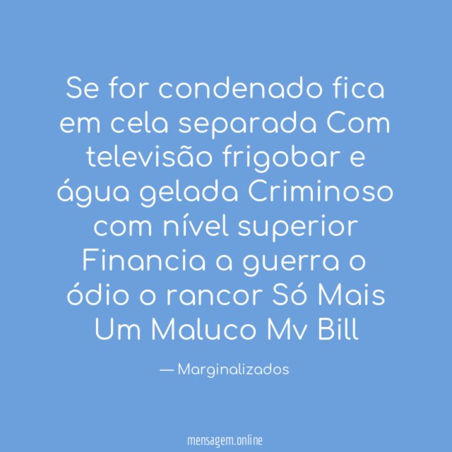 Se for condenado fica em cela separada
Com televisão frigobar e água gelada
Criminoso com nível superior
Financia a guerra o ódio o rancor