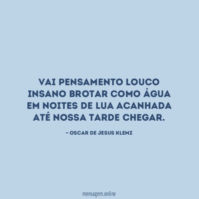 Vai pensamento louco Insano brotar como água Em noites