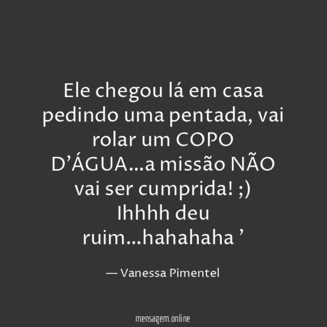 Ele chegou lá em casa pedindo uma pentada, vai rolar um COPO D'ÁGUA…a missão NÃO vai ser cumprida! ;)