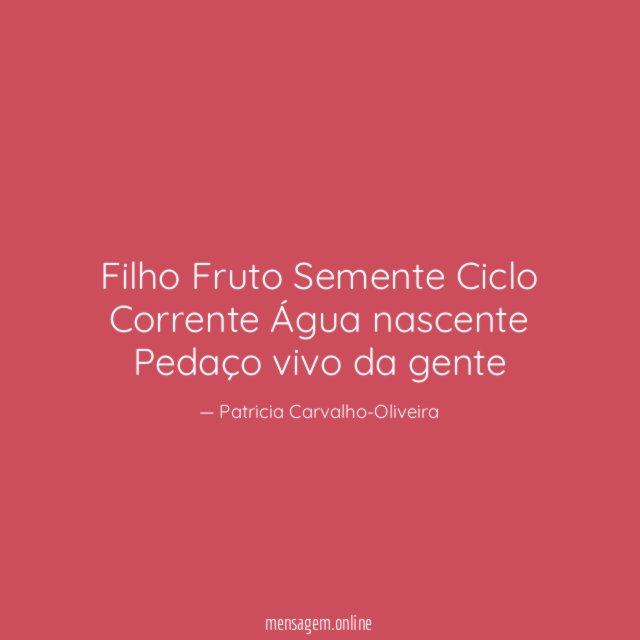 Filho Fruto Semente Ciclo Corrente Água nascente Pedaço vivo da gente"