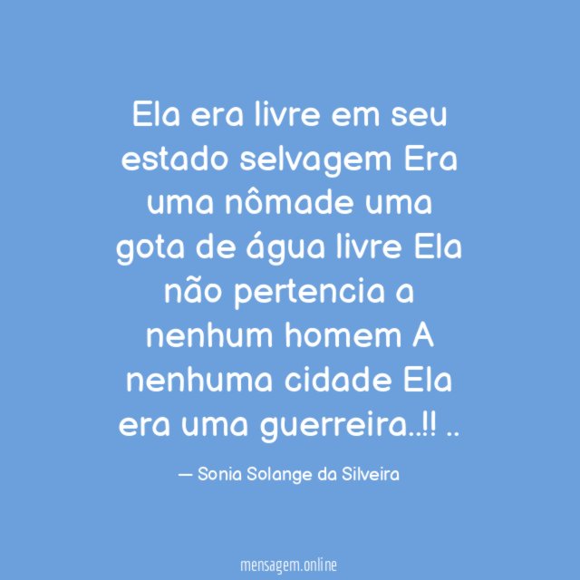 Ela era livre em seu estado selvagem
Era uma nômade uma gota de água livre
Ela não pertencia a nenhum homem
A nenhuma cidade
Ela era uma guerreira..!!
