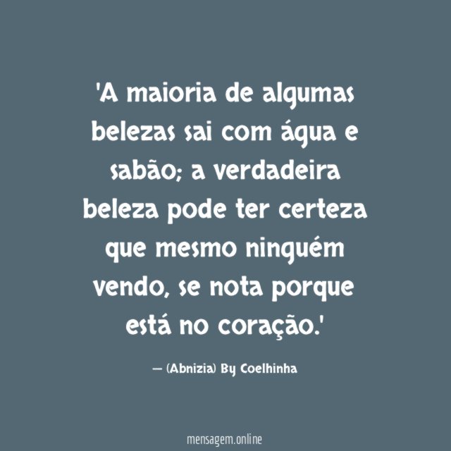 'A maioria de algumas belezas sai com água e sabão; a verdadeira beleza pode ter certeza que mesmo ninguém vendo, se nota porque está no coração.'