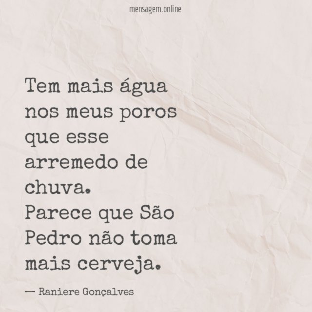 Tem mais água nos meus poros que esse arremedo de chuva
