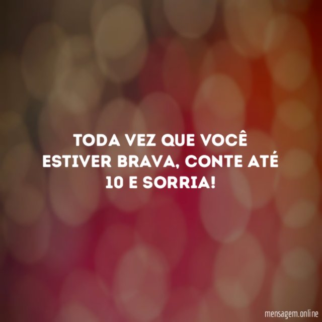 Toda vez que você estiver brava