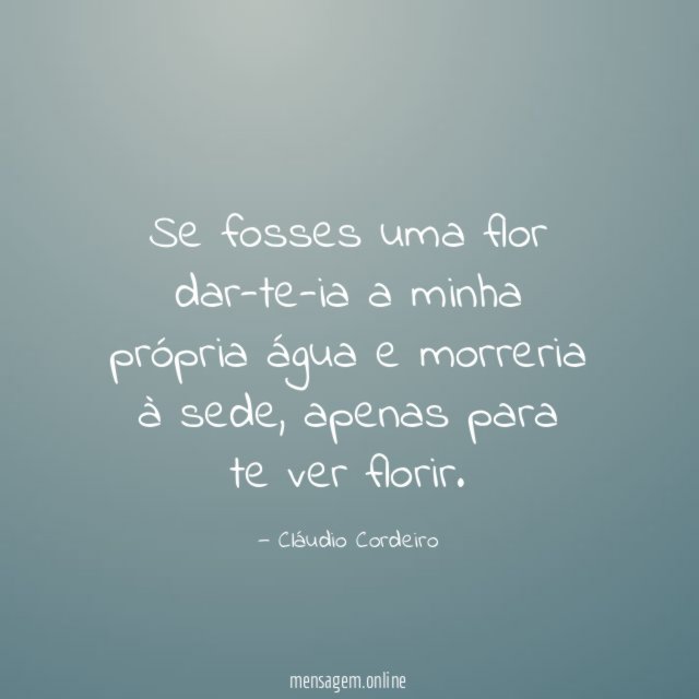 Se fosses uma flor dar-te-ia a minha própria água
