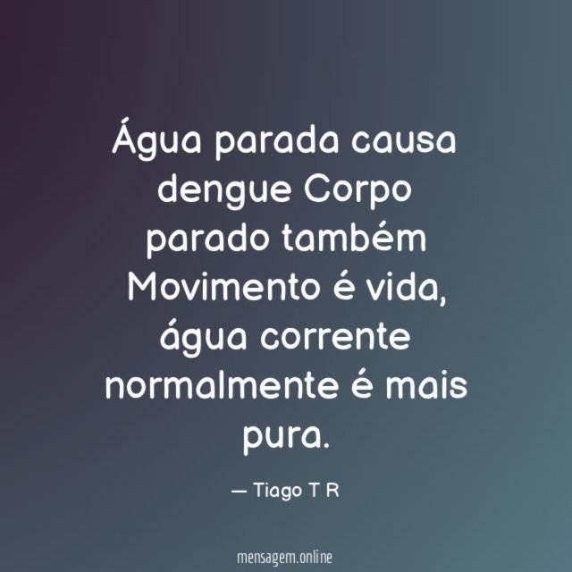 Água parada causa dengue Corpo parado também Movimento é vida