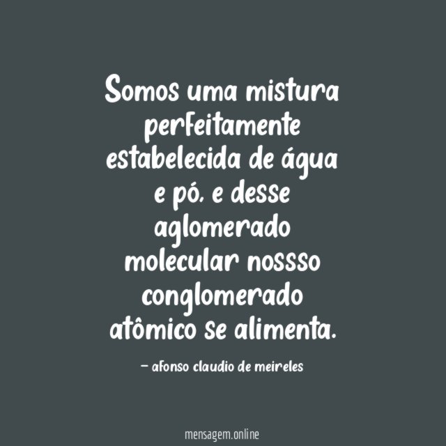 Somos uma mistura perfeitamente estabelecida de água e pó