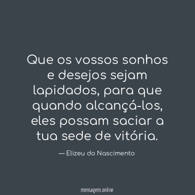 Que os vossos sonhos e desejos sejam lapidados
