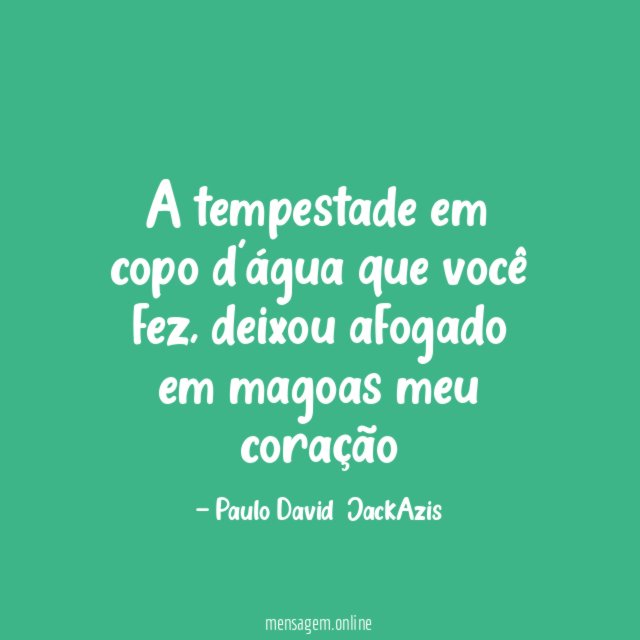 A tempestade em copo d'água que você fez