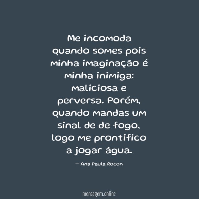 Me incomoda quando somes pois minha imaginação é minha inimiga