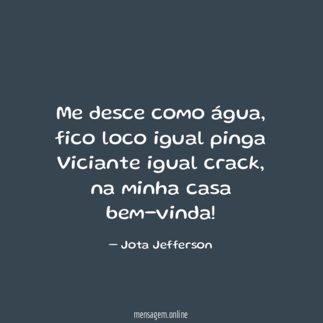 Me desce como água